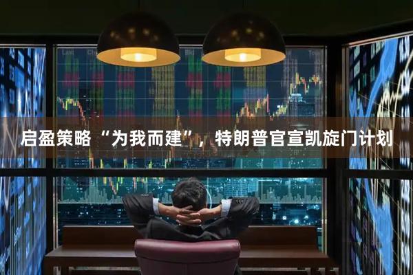 启盈策略 “为我而建”，特朗普官宣凯旋门计划