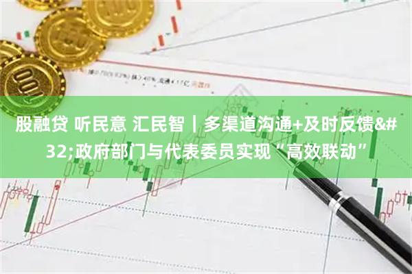 股融贷 听民意 汇民智｜多渠道沟通+及时反馈 政府部门与代表委员实现“高效联动”
