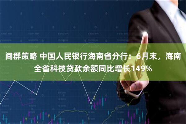 间群策略 中国人民银行海南省分行：6月末，海南全省科技贷款余额同比增长149%