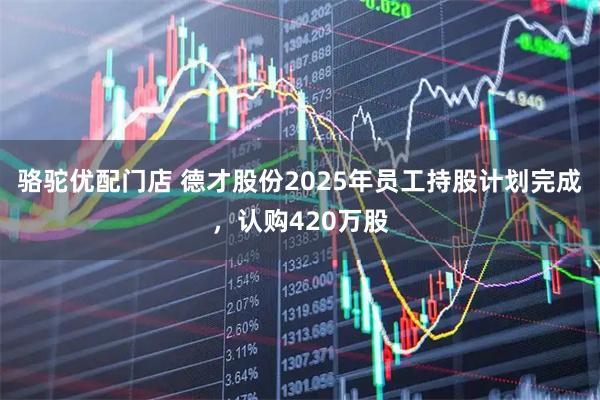骆驼优配门店 德才股份2025年员工持股计划完成，认购420万股
