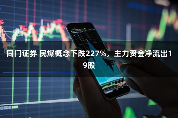 同门证券 民爆概念下跌227%，主力资金净流出19股
