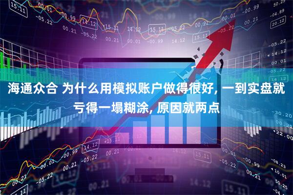 海通众合 为什么用模拟账户做得很好, 一到实盘就亏得一塌糊涂, 原因就两点