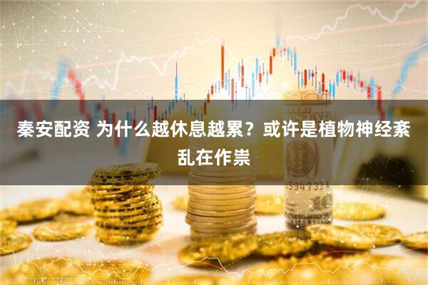 秦安配资 为什么越休息越累？或许是植物神经紊乱在作祟
