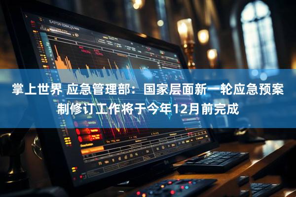 掌上世界 应急管理部：国家层面新一轮应急预案制修订工作将于今年12月前完成